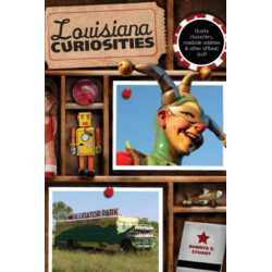 Louisiana Curiosities: Quirky Characters, Roadside Oddities & Other Offbeat Stuff