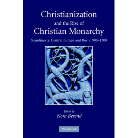Christianization and the Rise of Christian Monarchy: Scandinavia, Central Europe and Rus' c.900–1200