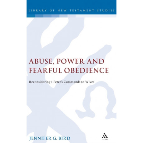 Abuse, Power and Fearful Obedience: Reconsidering 1 Peter's Commands to Wives