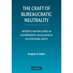 The Craft of Bureaucratic Neutrality: Interests and Influence in Governmental Regulation of Occupational Safety
