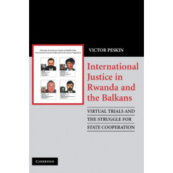 International Justice in Rwanda and the Balkans: Virtual Trials and the Struggle for State Cooperation