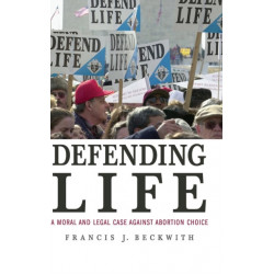 Defending Life: A Moral and Legal Case against Abortion Choice