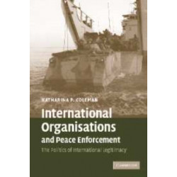 International Organisations and Peace Enforcement: The Politics of International Legitimacy