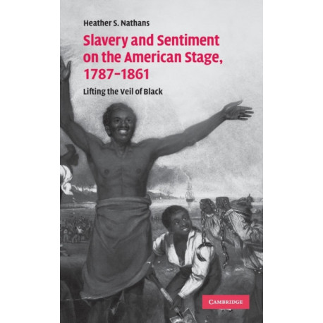 Slavery and Sentiment on the American Stage, 1787–1861: Lifting the Veil of Black
