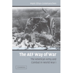 The AEF Way of War: The American Army and Combat in World War I