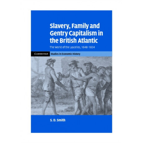 Slavery, Family, and Gentry Capitalism in the British Atlantic: The World of the Lascelles, 1648–1834