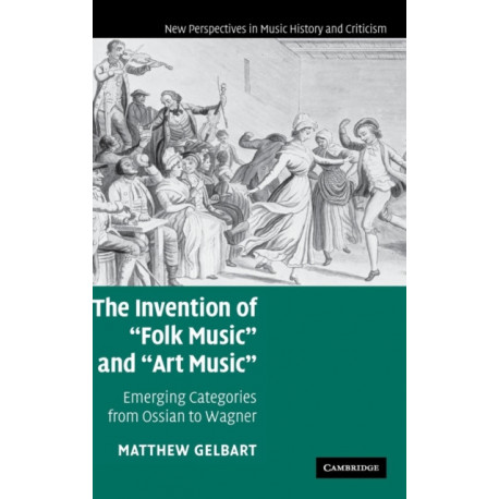 The Invention of 'Folk Music' and 'Art Music': Emerging Categories from Ossian to Wagner