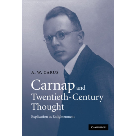 Carnap and Twentieth-Century Thought: Explication as Enlightenment