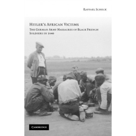 Hitler's African Victims: The German Army Massacres of Black French Soldiers in 1940