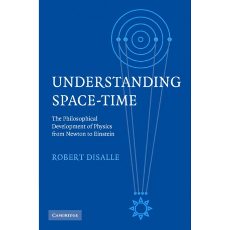 Understanding Space-Time: The Philosophical Development of Physics from Newton to Einstein