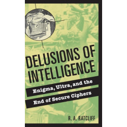 Delusions of Intelligence: Enigma, Ultra, and the End of Secure Ciphers