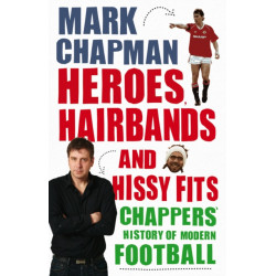 Heroes, Hairbands and Hissy Fits: Chappers' modern history of football