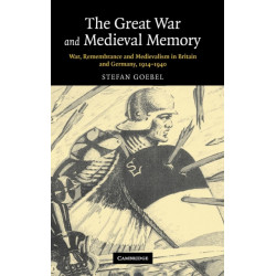The Great War and Medieval Memory: War, Remembrance and Medievalism in Britain and Germany, 1914–1940