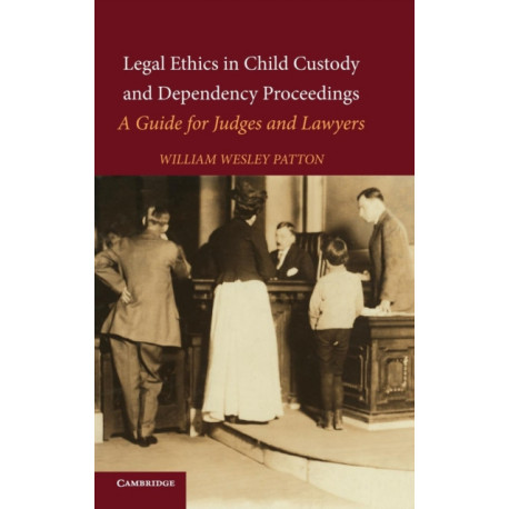 Legal Ethics in Child Custody and Dependency Proceedings: A Guide for Judges and Lawyers