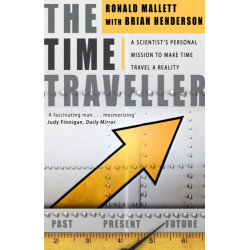 The Time Traveller: One Man's Mission To Make Time Travel A Reality