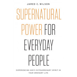 Supernatural Power for Everyday People: Experiencing God’s Extraordinary Spirit in Your Ordinary Life