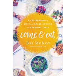 Come and Eat: A Celebration of Love and Grace Around the Everyday Table