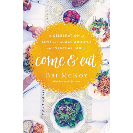 Come and Eat: A Celebration of Love and Grace Around the Everyday Table