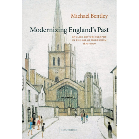 Modernizing England's Past: English Historiography in the Age of Modernism, 1870–1970
