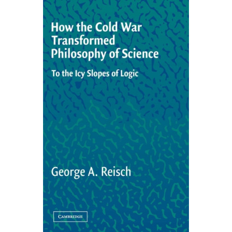 How the Cold War Transformed Philosophy of Science: To the Icy Slopes of Logic