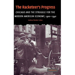 The Racketeer's Progress: Chicago and the Struggle for the Modern American Economy, 1900–1940