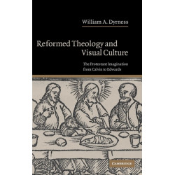 Reformed Theology and Visual Culture: The Protestant Imagination from Calvin to Edwards