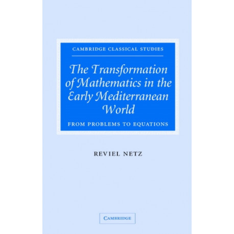 The Transformation of Mathematics in the Early Mediterranean World: From Problems to Equations