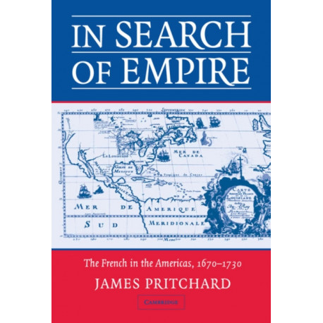 In Search of Empire: The French in the Americas, 1670–1730