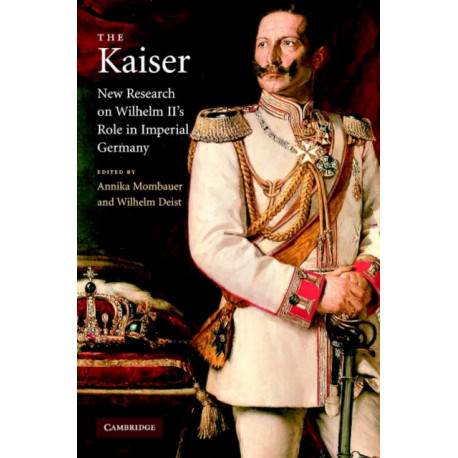 The Kaiser: New Research on Wilhelm II's Role in Imperial Germany