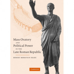 Mass Oratory and Political Power in the Late Roman Republic