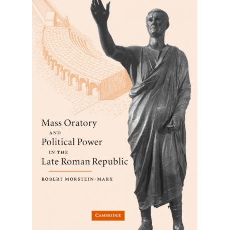 Mass Oratory and Political Power in the Late Roman Republic