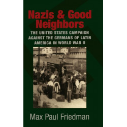 Nazis and Good Neighbors: The United States Campaign against the Germans of Latin America in World War II