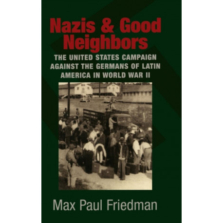 Nazis and Good Neighbors: The United States Campaign against the Germans of Latin America in World War II