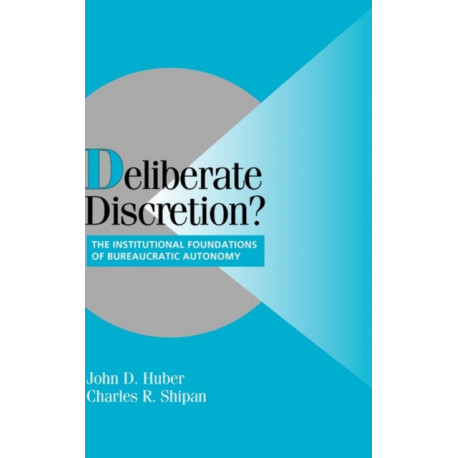 Deliberate Discretion?: The Institutional Foundations of Bureaucratic Autonomy