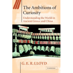 The Ambitions of Curiosity: Understanding the World in Ancient Greece and China