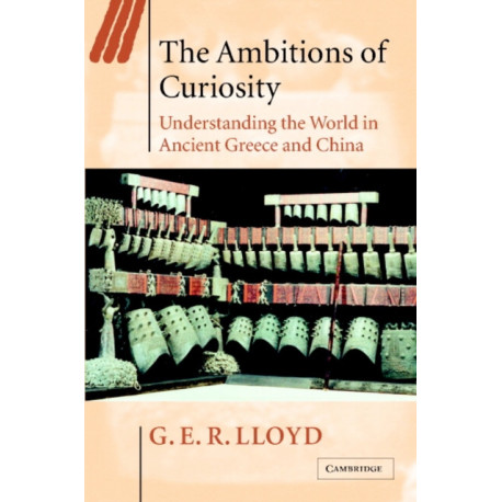 The Ambitions of Curiosity: Understanding the World in Ancient Greece and China