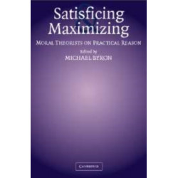 Satisficing and Maximizing: Moral Theorists on Practical Reason