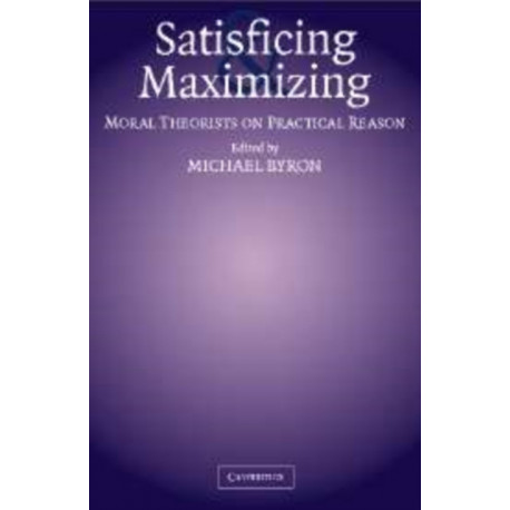 Satisficing and Maximizing: Moral Theorists on Practical Reason