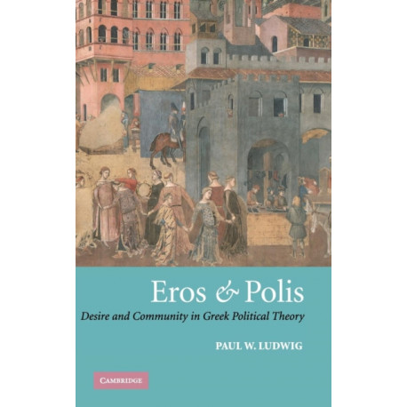 Eros and Polis: Desire and Community in Greek Political Theory