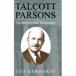 Talcott Parsons: An Intellectual Biography