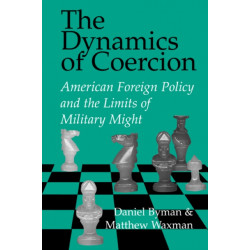 The Dynamics of Coercion: American Foreign Policy and the Limits of Military Might