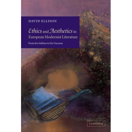 Ethics and Aesthetics in European Modernist Literature: From the Sublime to the Uncanny