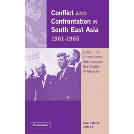 Conflict and Confrontation in South East Asia, 1961–1965: Britain, the United States, Indonesia and the Creation of Malaysia