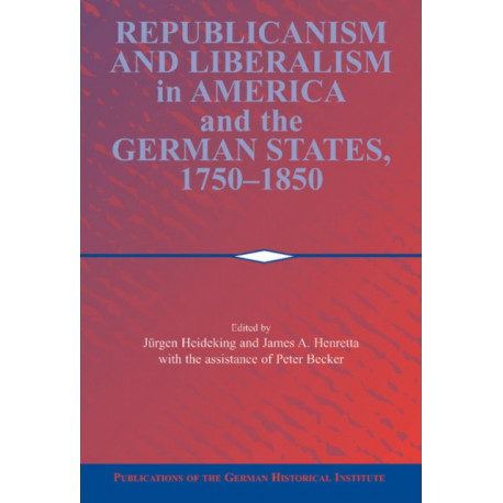 Republicanism and Liberalism in America and the German States, 1750–1850