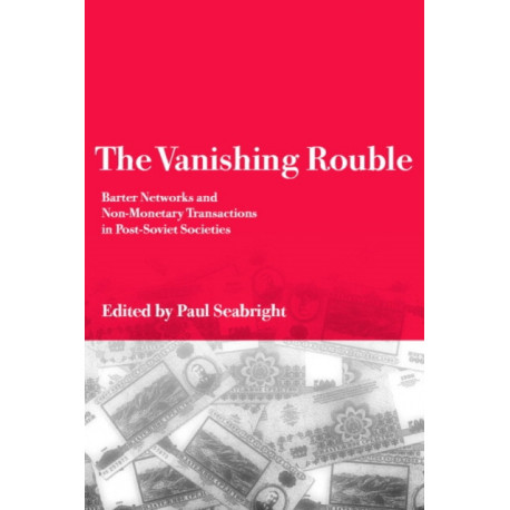 The Vanishing Rouble: Barter Networks and Non-Monetary Transactions in Post-Soviet Societies