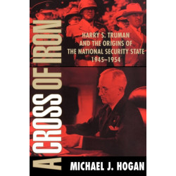 A Cross of Iron: Harry S. Truman and the Origins of the National Security State, 1945–1954