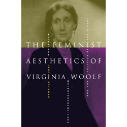 The Feminist Aesthetics of Virginia Woolf: Modernism, Post-Impressionism, and the Politics of the Visual
