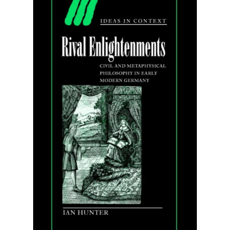 Rival Enlightenments: Civil and Metaphysical Philosophy in Early Modern Germany