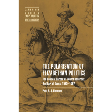 The Polarisation of Elizabethan Politics: The Political Career of Robert Devereux, 2nd Earl of Essex, 1585–1597