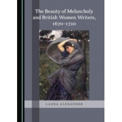 The Beauty of Melancholy and British Women Writers, 1670-1720